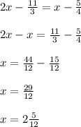 2x-\frac{11}{3}=x-\frac{5}{4} \\\\2x-x=\frac{11}{3}-\frac{5}{4} \\\\x=\frac{44}{12} -\frac{15}{12} \\\\x=\frac{29}{12} \\\\x= 2\frac{5}{12}