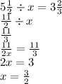 5 \frac{1}{2} \div x = 3 \frac{2}{3} \\ \frac{11}{2} \div x \\ \frac{11}{3} \\ \frac{11}{2x} = \frac{11}{3} \\ 2x = 3 \\ x = \frac{3}{2}