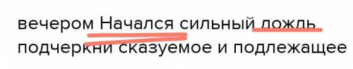 Вечером Начался сильный дождь подчеркни сказуемое и подлежащее​