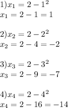 1)x_1=2-1^2\\x_1=2-1=1\\\\2)x_2=2-2^2\\x_2=2-4=-2\\\\3)x_3=2-3^2\\x_3=2-9=-7\\\\4)x_4=2-4^2\\x_4=2-16=-14
