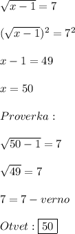 \sqrt{x-1}=7\\\\(\sqrt{x-1} )^{2}=7^{2}\\\\x-1=49\\\\x=50\\\\Proverka:\\\\\sqrt{50-1}=7\\\\\sqrt{49}=7\\\\7=7-verno\\\\Otvet:\boxed{50}