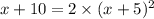 x + 10 = 2 \times (x + 5) {}^{2}