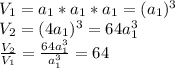 V_1 = a_1*a_1*a_1 = (a_1)^3\\V_2 = (4a_1)^3=64a_1^3\\\frac{V_2}{V_1}=\frac{64a_1^3}{a_1^3}=64