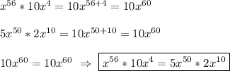 x^{56}*10x^{4} =10x^{56+4}=10x^{60} \\\\5x^{50}*2x^{10}=10x^{50+10}=10x^{60} \\\\10x^{60} =10x^{60} \ \Rightarrow \ \boxed{x^{56}*10x^{4}=5x^{50}*2x^{10}}