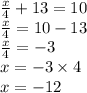 \frac{x}{4} + 13 = 10 \\ \frac{x}{4} = 10 - 13 \\\frac{x}{4} = - 3\\x = - 3 \times 4 \\ x = - 12