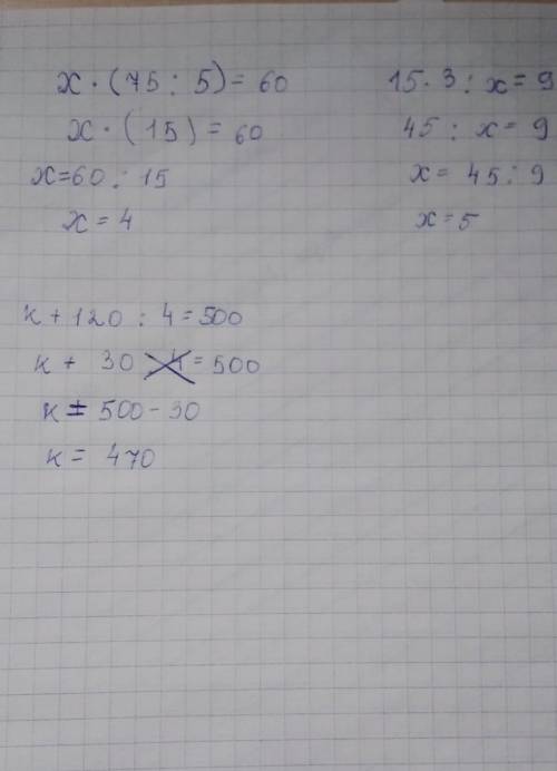реши уравнения х*(75:5)=60 15*3:х=9 к+120:4=500