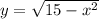 y = \sqrt{15 - x {}^{2} }
