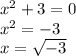 x^{2} +3=0\\x^{2} =-3\\x=\sqrt{-3}\\