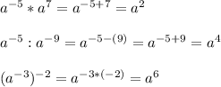 a^{-5}*a^7=a^{-5+7}=a^2\\\\ a^{-5}:a^{-9}=a^{-5-(9)}=a^{-5+9}=a^4\\\\(a^{-3})^{-2}=a^{-3*(-2)}=a^6
