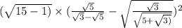 ( \sqrt{15 - 1)} \times ( \frac{ \sqrt{5} }{ \sqrt{3} - \sqrt{5} } - \sqrt{ \frac{ \sqrt{3} }{ \sqrt{5 + \sqrt{3)} } } } ) {}^{2}