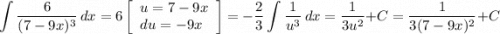 \displaystyle \int{\frac{6}{(7-9x)^3} } \, dx =6\left[\begin{array}{ccc}u=7-9x\\du=-9x \hfill\\\end{array}\right] =-\frac{2}{3} \int {\frac{1}{u^3} } \, dx =\frac{1}{3u^2} +C=\frac{1}{3(7-9x)^2} + C