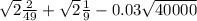 \sqrt{2} \frac{2}{49} + \sqrt{2} \frac{1}{9} - 0.03 \sqrt{40000}