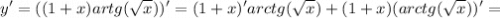 \displaystyle y'=((1+x)artg(\sqrt{x} ))'=(1+x)'arctg(\sqrt{x} )+(1+x)(arctg(\sqrt{x} ))'=