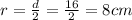 r = \frac{d}{2} = \frac{16}{2} = 8 cm