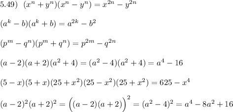 5.49)\ \ (x^{n}+y^{n})(x^{n}-y^{n})=x^{2n}-y^{2n}\\\\(a^{k}-b)(a^{k}+b)=a^{2k}-b^2\\\\(p^{m}-q^{n})(p^{m}+q^{n})=p^{2m}-q^{2n}\\\\(a-2)(a+2)(a^2+4)=(a^2-4)(a^2+4)=a^4-16\\\\(5-x)(5+x)(25+x^2)(25-x^2)(25+x^2)=625-x^4\\\\(a-2)^2(a+2)^2=\Big((a-2)(a+2)\Big)^2=(a^2-4)^2=a^4-8a^2+16
