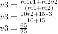 v3=\frac{m1v1+m2v2}{(m1+m2)}\\v3=\frac{10*2+15*3}{10+15}\\v3=\frac{65}{25}\\