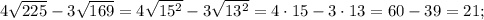 4\sqrt{225}-3\sqrt{169}=4\sqrt{15^{2}}-3\sqrt{13^{2}}=4 \cdot 15- 3 \cdot 13=60-39=21;