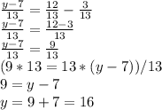 \frac{y-7}{13} =\frac{12}{13} -\frac{3}{13} \\\frac{y-7}{13} =\frac{12-3}{13}\\\frac{y-7}{13} =\frac{9}{13}\\(9*13=13*(y-7))/13\\9=y-7\\y=9+7=16