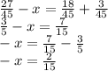 \frac{27}{45} - x= \frac{18}{45}+\frac{3}{45} \\\frac{3}{5}-x=\frac{7}{15}\\-x=\frac{7}{15}-\frac{3}{5}\\-x=\frac{2}{15}\\