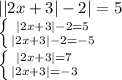 ||2x+3|-2|=5\\\left \{ {{|2x+3|-2=5} \atop {|2x+3|-2=-5}} \right. \\\left \{ {{|2x+3|=7} \atop {|2x+3|=-3}} \right. \\