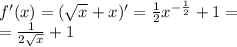 f'(x) = ( \sqrt{x} + x)' = \frac{1}{2} {x}^{ - \frac{1}{2} } + 1 = \\ = \frac{1}{2 \sqrt{x} } + 1
