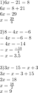 1) 6x-21=8\\6x = 8+21\\6x=29\\x=\frac{29}{6}\\\\2)8-4x=-6\\-4x = -6-8\\-4x=-14\\-x=\frac{-14}{4} \\-x = 3.5\\\\3) 3x-15=x+3\\3x-x=3+15\\2x=18\\x=\frac{18}{2}\\x=9