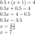 0.5*(x+1)=4\\0.5x + 0.5 = 4\\0.5x = 4-0.5\\0.5x = 3.5\\x = \frac{3.5}{0.5} \\x= 7