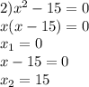 2)x^{2} -15=0\\x(x-15) =0\\x_{1} = 0\\x-15=0\\x_{2} = 15