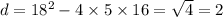 d = 18 {}^{2} - 4 \times 5 \times 16 = \sqrt{4} = 2