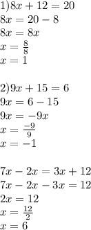 1)8x + 12 = 20\\8x = 20 - 8\\8x = 8x\\x=\frac{8}{8} \\x=1\\\\2)9x+15=6\\9x = 6-15\\9x = -9x\\x=\frac{-9}{9} \\x = -1\\\\7x - 2x = 3x + 12\\7x - 2x - 3x = 12\\2x = 12\\x = \frac{12}{2}\\x = 6