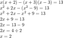 x(x + 2)-(x + 3)(x - 3)=13 \\ {x}^{2} + 2x - ( {x}^{2} - 9) = 13 \\ {x}^{2} + 2x - {x}^{2} + 9 = 13 \\ 2x + 9 = 13 \\ 2x = 13 - 9 \\ 2x = 4 \div 2 \\ x = 2
