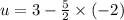 u = 3 - \frac{5}{2} \times ( - 2)