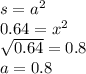 s = a {}^{2} \\ 0.64 = x {}^{2} \\ \sqrt{0.64 } = 0.8 \\ a = 0.8