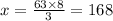 x = \frac{63 \times 8}{3} =168
