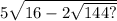 5 \sqrt{16 - 2 \sqrt{144?} }