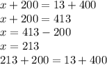 x + 200 = 13 + 400 \\ x + 200 = 413 \\ x = 413 - 200 \\ x = 213 \\ 213 + 200 = 13 + 400
