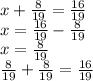 x + \frac{8}{19} = \frac{16}{19} \\ x = \frac{16}{19} - \frac{8}{19} \\ x = \frac{8}{19} \\ \frac{8}{19} + \frac{8}{19} = \frac{16}{19}