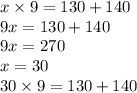 x \times 9 = 130 + 140 \\ 9x = 130 + 140 \\ 9x = 270 \\ x = 30 \\ 30 \times 9 = 130 + 140