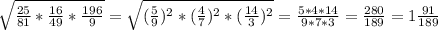 \sqrt{\frac{25}{81} *\frac{16}{49} *\frac{196}{9} }=\sqrt{(\frac{5}{9})^{2} *(\frac{4}{7})^{2}*(\frac{14}{3})^{2}} =\frac{5*4*14}{9*7*3}=\frac{280}{189} =1\frac{91}{189}