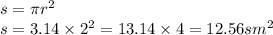 s = \pi {r}^{2} \\ s = 3.14 \times {2}^{2} = 13.14 \times 4 = 12.56sm^{2}