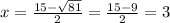 x = \frac{15 - \sqrt{81} }{2} = \frac{15 - 9}{2} = 3