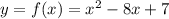 y = f(x) = x {}^{2} - 8x + 7