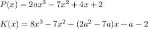 P(x)=2ax^3-7x^2+4x+2\\\\K(x)=8x^3-7x^2+(2a^2-7a)x+a-2