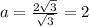 a=\frac{2 \sqrt{3} }{\sqrt{3} } = 2