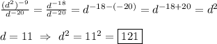 \frac{(d^{2})^{-9}}{d^{-20}}=\frac{d^{-18}}{d^{-20}}=d^{-18-(-20)}=d^{-18+20}=d^{2}\\\\d=11 \ \Rightarrow \ d^{2}=11^{2}=\boxed{121}