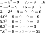 1. - 5 ^{2} - 9 = 25 - 9 = 16 \\ 2. { - 4}^{2} - 9 = 16 - 9 = 7 \\ 3. - 3^{2} - 9 = 9 - 9 = 0 \\4. {0}^{2} - 9 = 0 - 9 = - 9 \\ 5. {2}^{2} - 9 = 4 - 9 = - 5 \\ 6. {3}^{2} - 9 = 9 - 9 = 0 \\ 7. {6}^{2} - 9 = 36 - 9 = 25