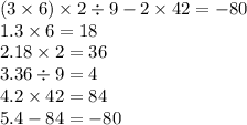 (3 \times 6) \times 2 \div 9 - 2 \times 42 = - 80 \\ 1.3 \times 6 = 18 \\ 2.18 \times 2 = 36 \\ 3.36 \div 9 = 4 \\ 4.2 \times 42 = 84 \\ 5.4 - 84 = - 80