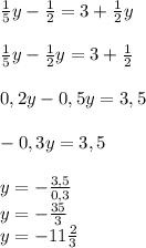 \frac{1}{5} y-\frac{1}{2} =3+\frac{1}{2} y\\\\\frac{1}{5}y-\frac{1}{2}y=3+\frac{1}{2} \\\\0,2y -0,5y=3,5\\\\-0,3y=3,5\\\\y=-\frac{3,5}{0,3} \\y=-\frac{35}{3} \\y=-11\frac{2}{3}