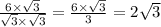 \frac{6 \times \sqrt{3} }{ \sqrt{3} \times \sqrt{3} } = \frac{6 \times \sqrt{3} }{3} = 2 \sqrt{3}
