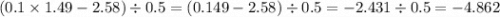 (0.1 \times 1.49 - 2.58) \div 0.5 = (0.149 - 2.58) \div 0.5 = - 2.431 \div 0.5 = - 4.862